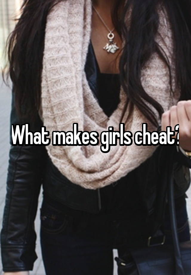 What makes girls cheat?