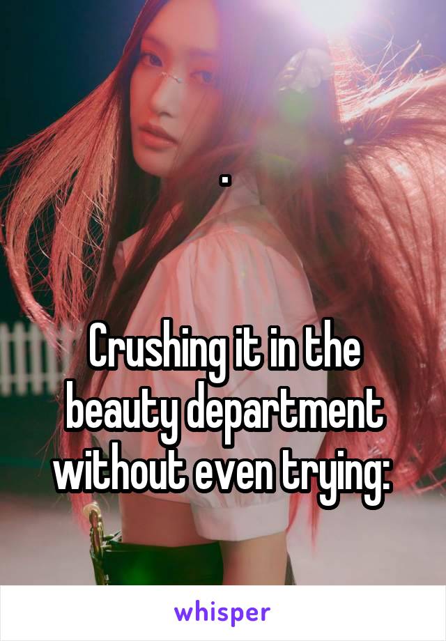 .


Crushing it in the beauty department without even trying: 