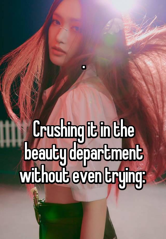 .


Crushing it in the beauty department without even trying: 