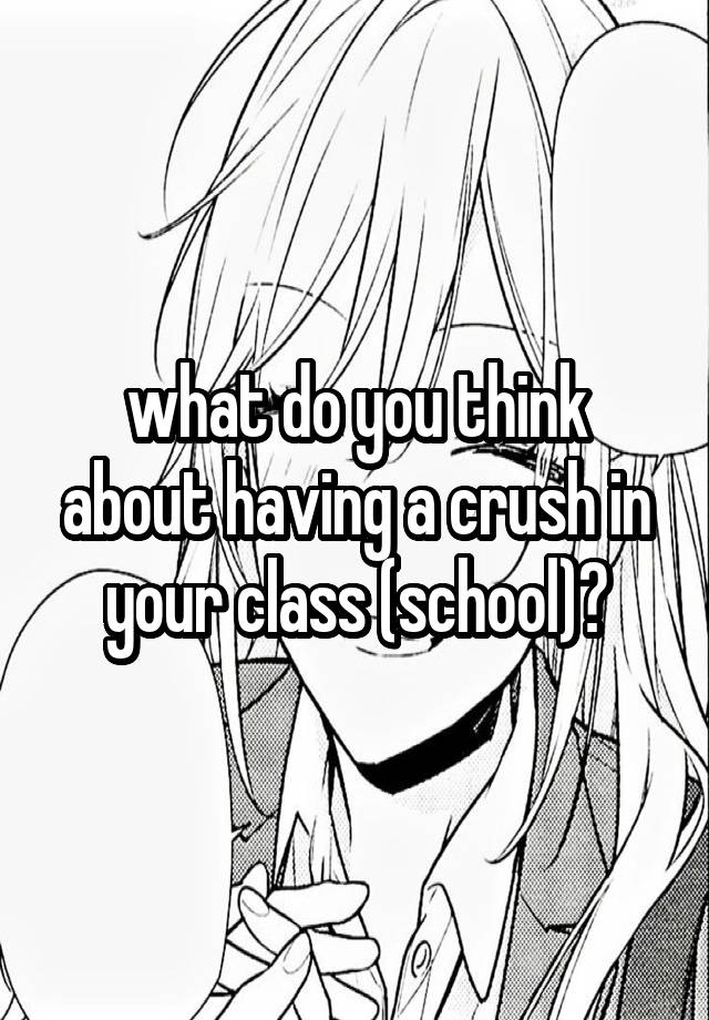 what do you think about having a crush in your class (school)?