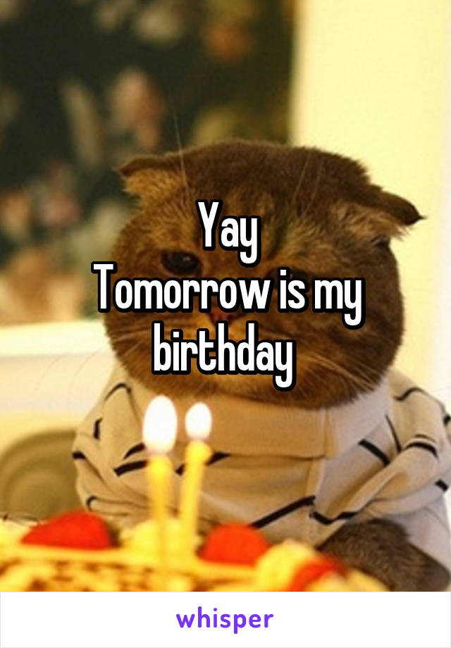 Yay
Tomorrow is my birthday 
