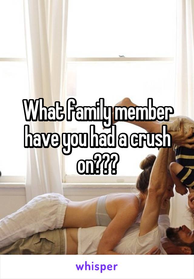 What family member have you had a crush on???