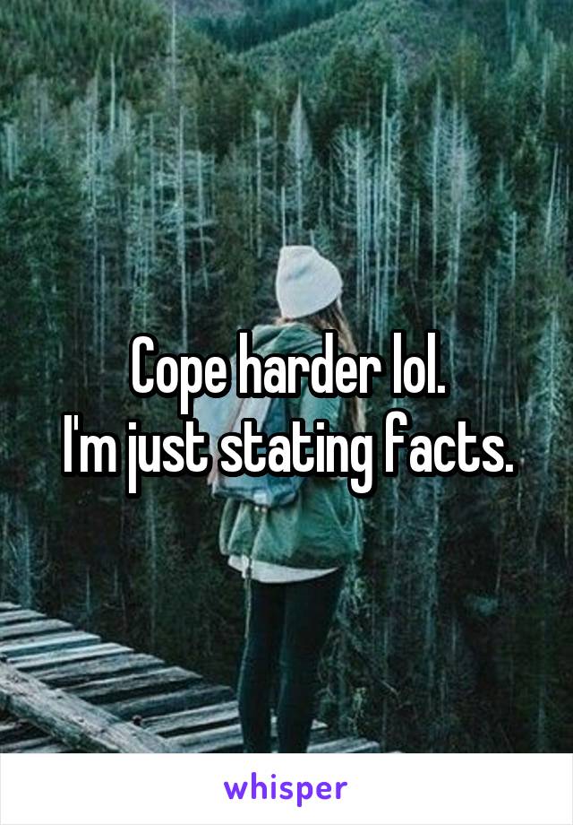 Cope harder lol.
I'm just stating facts.