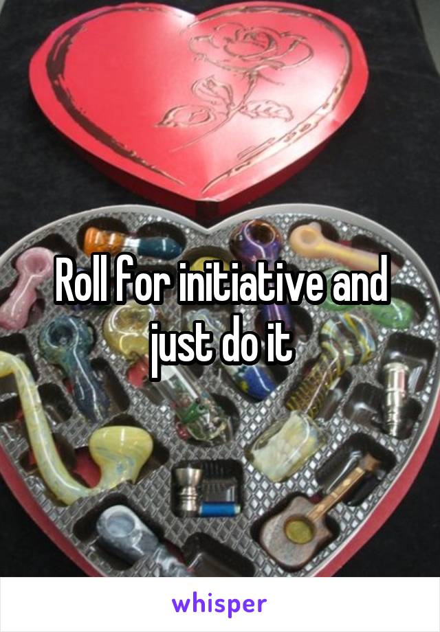 Roll for initiative and just do it