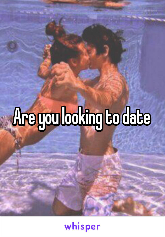 Are you looking to date 