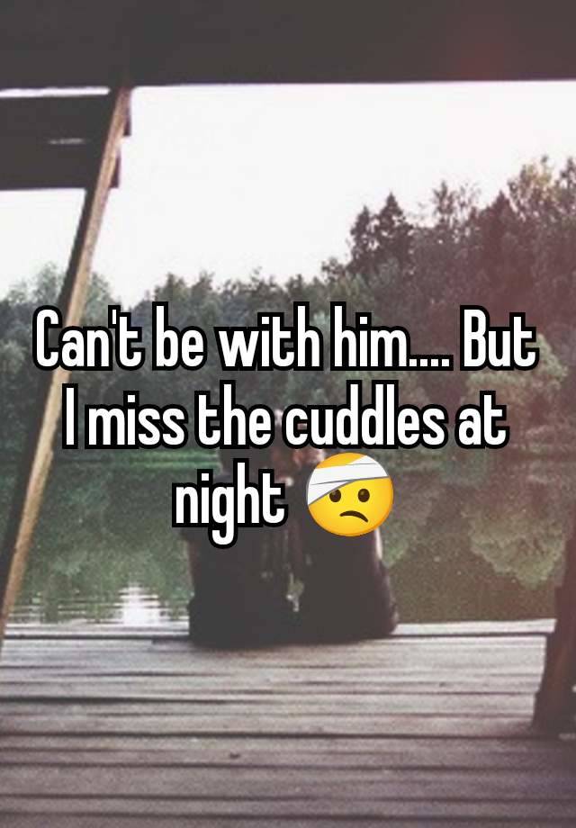 Can't be with him.... But I miss the cuddles at night 🤕