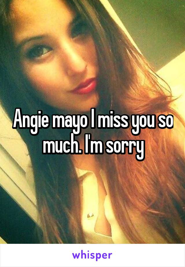 Angie mayo I miss you so much. I'm sorry