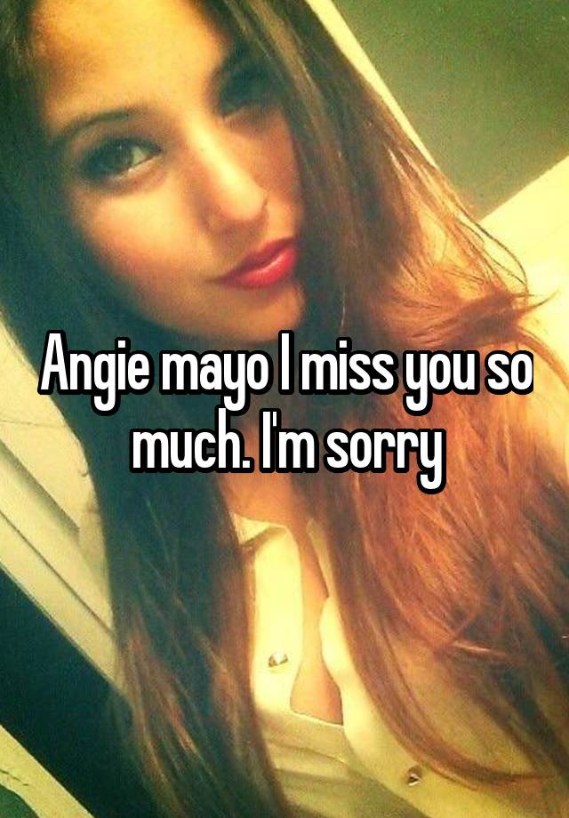 Angie mayo I miss you so much. I'm sorry