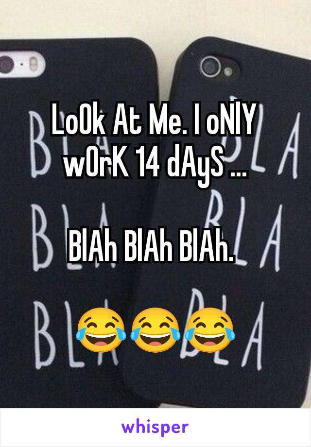 LoOk At Me. I oNlY wOrK 14 dAyS ...

BlAh BlAh BlAh. 

😂😂😂