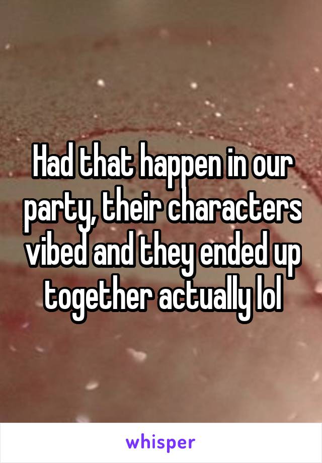 Had that happen in our party, their characters vibed and they ended up together actually lol
