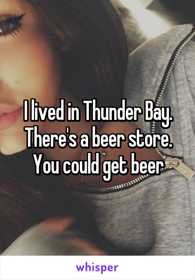 I lived in Thunder Bay. There's a beer store. You could get beer