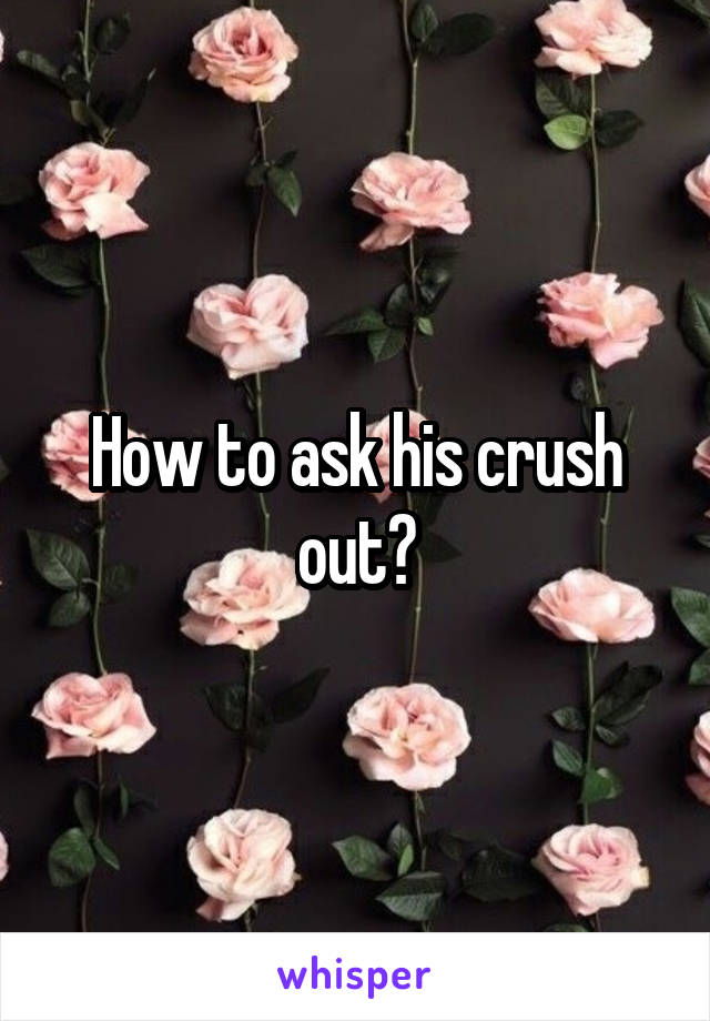 How to ask his crush out?