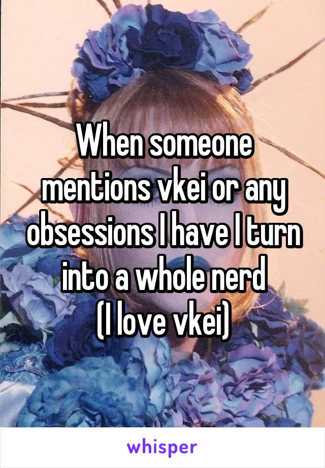 When someone mentions vkei or any obsessions I have I turn into a whole nerd
(I love vkei)