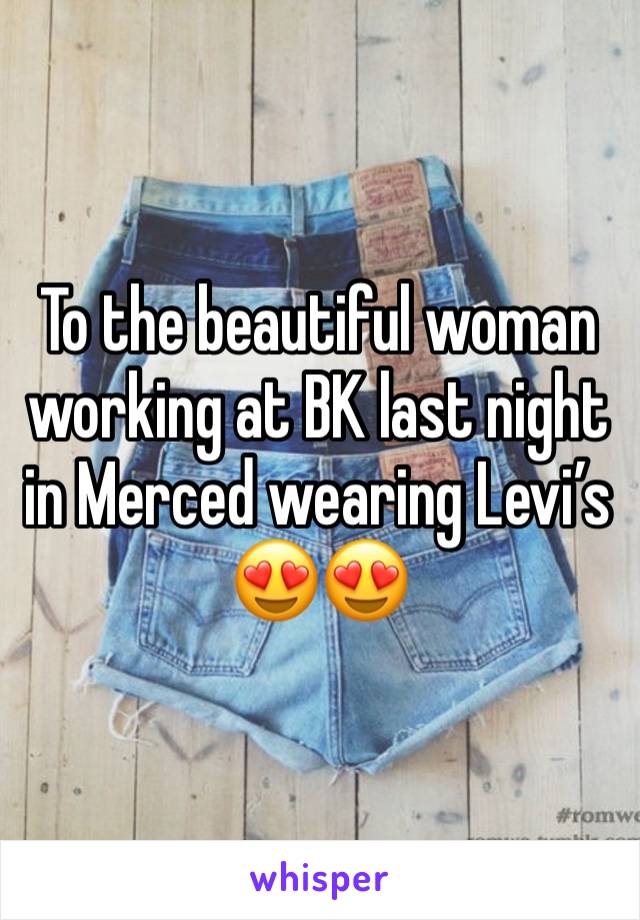 To the beautiful woman working at BK last night in Merced wearing Levi’s 😍😍