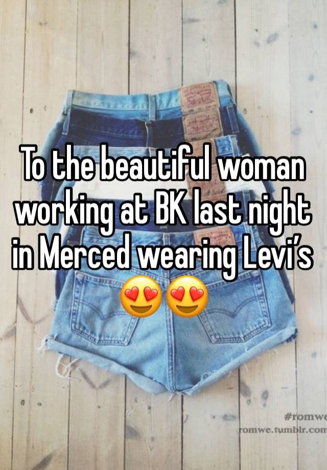 To the beautiful woman working at BK last night in Merced wearing Levi’s 😍😍