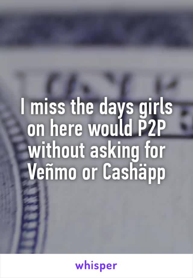 I miss the days girls on here would P2P without asking for Veñmo or Cashäpp