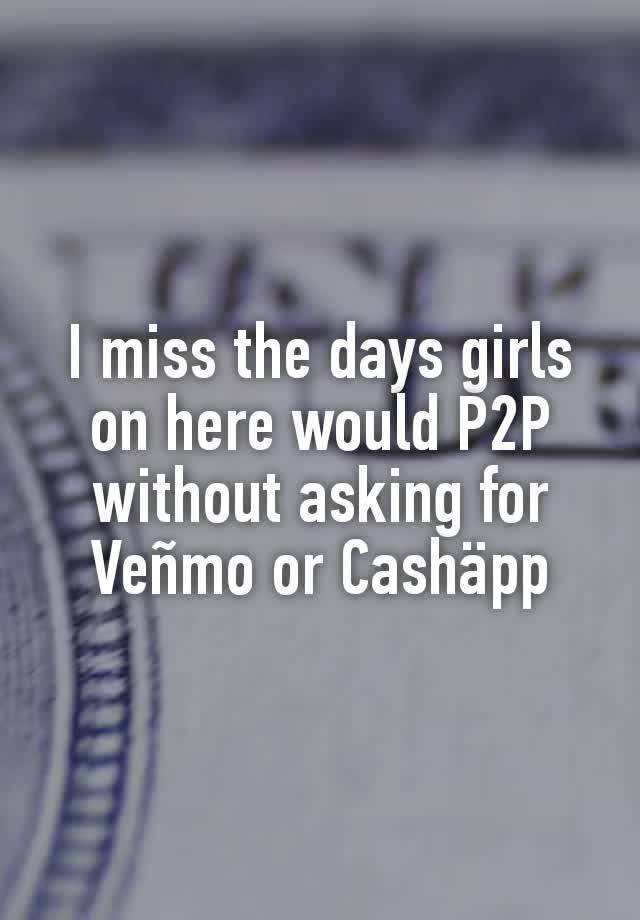 I miss the days girls on here would P2P without asking for Veñmo or Cashäpp