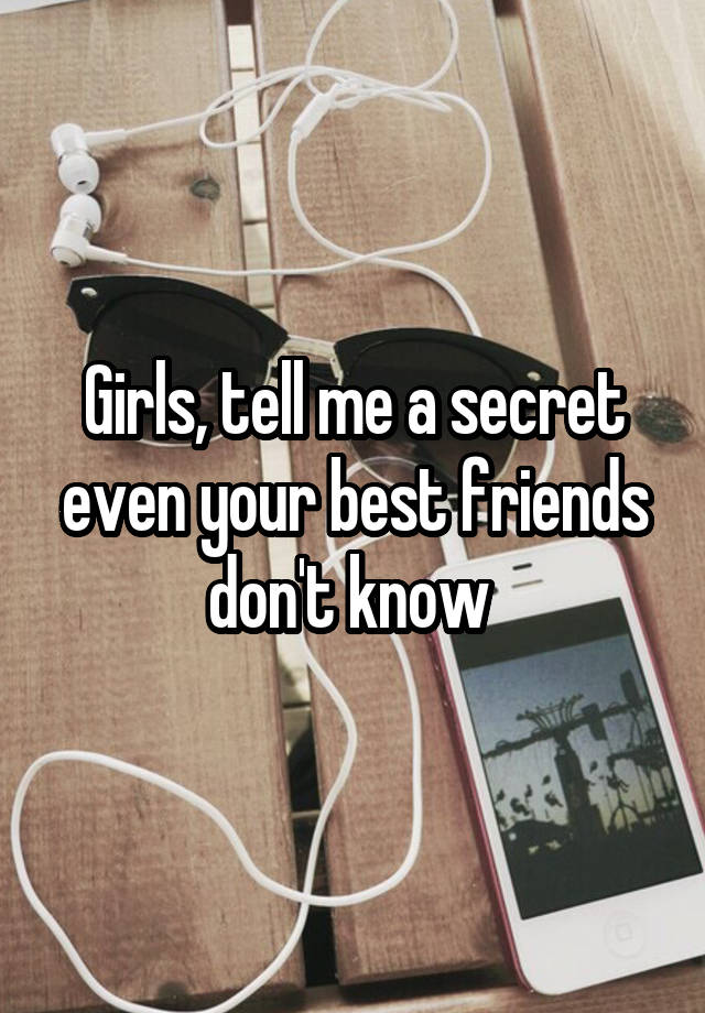 Girls, tell me a secret even your best friends don't know 