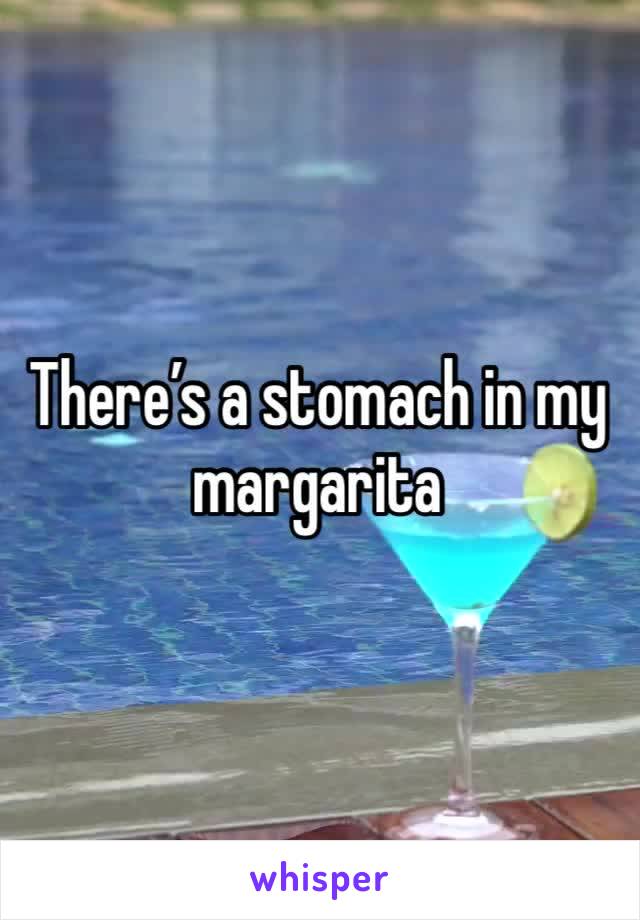 There’s a stomach in my margarita 