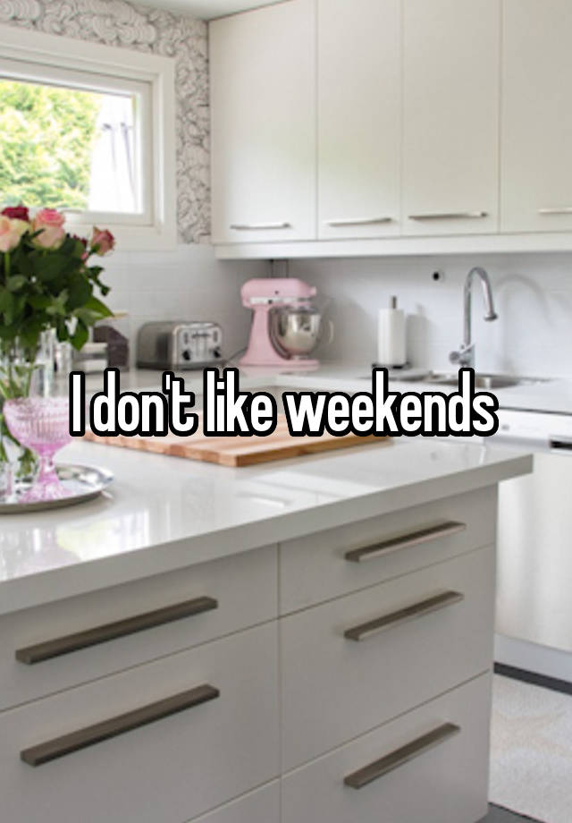 I don't like weekends 