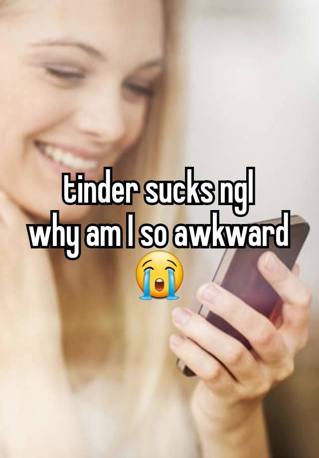 tinder sucks ngl
why am I so awkward 😭
