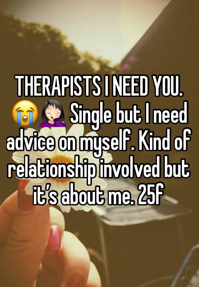 THERAPISTS I NEED YOU.
😭🤦🏻‍♀️ Single but I need advice on myself. Kind of relationship involved but it’s about me. 25f