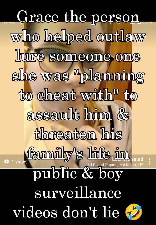 Grace the person who helped outlaw lure someone one she was "planning to cheat with" to assault him & threaten his family's life in public & boy surveillance videos don't lie 🤣