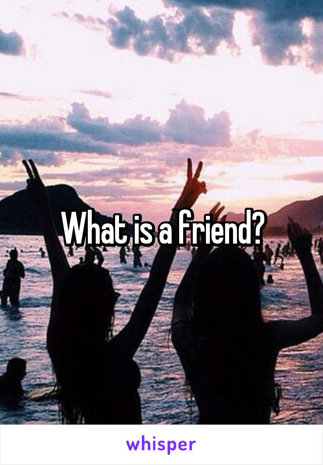 What is a friend?