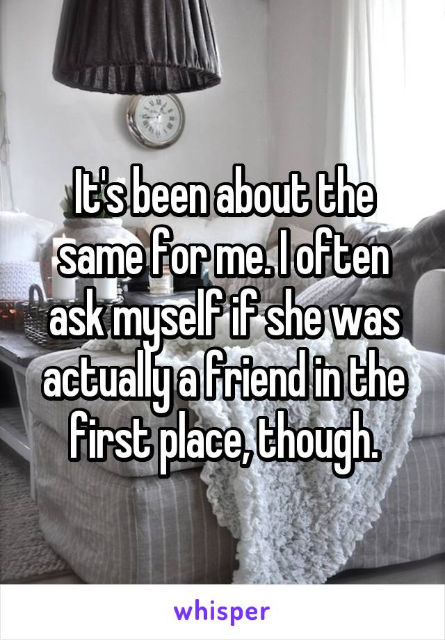 It's been about the same for me. I often ask myself if she was actually a friend in the first place, though.