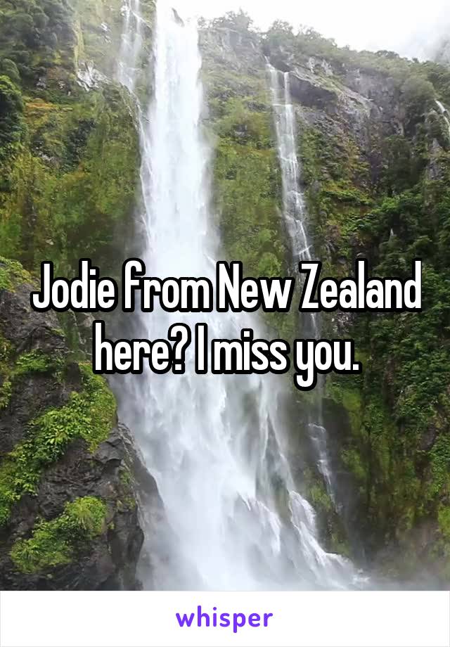 Jodie from New Zealand  here? I miss you. 