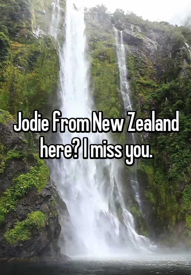 Jodie from New Zealand  here? I miss you. 