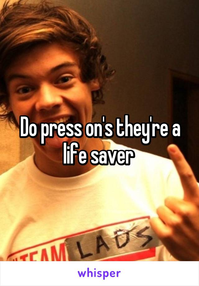 Do press on's they're a life saver 