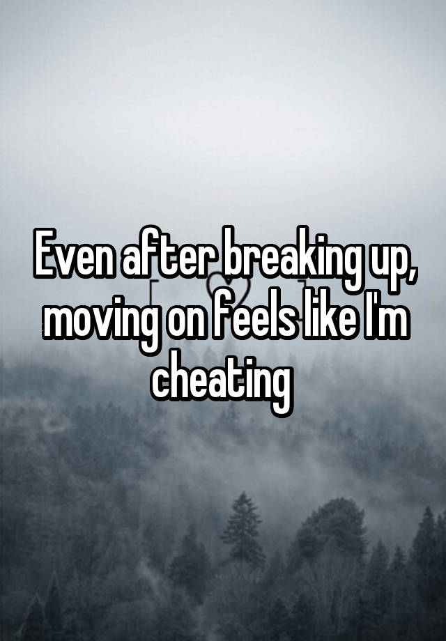 Even after breaking up, moving on feels like I'm cheating 