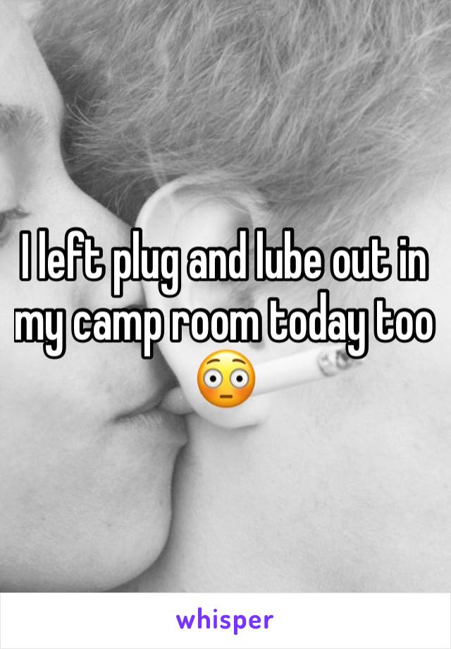 I left plug and lube out in my camp room today too 😳