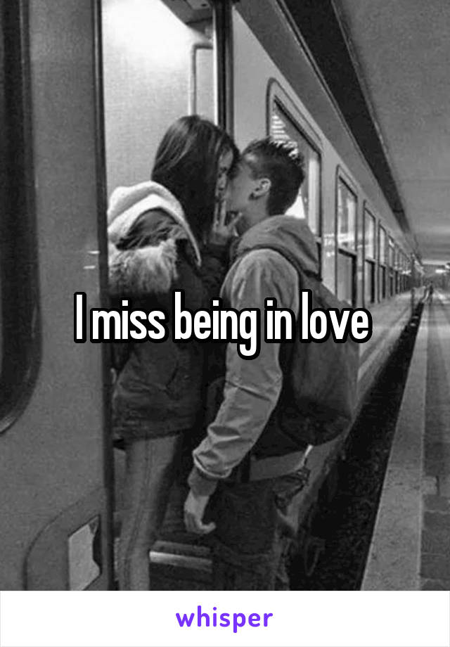 I miss being in love 