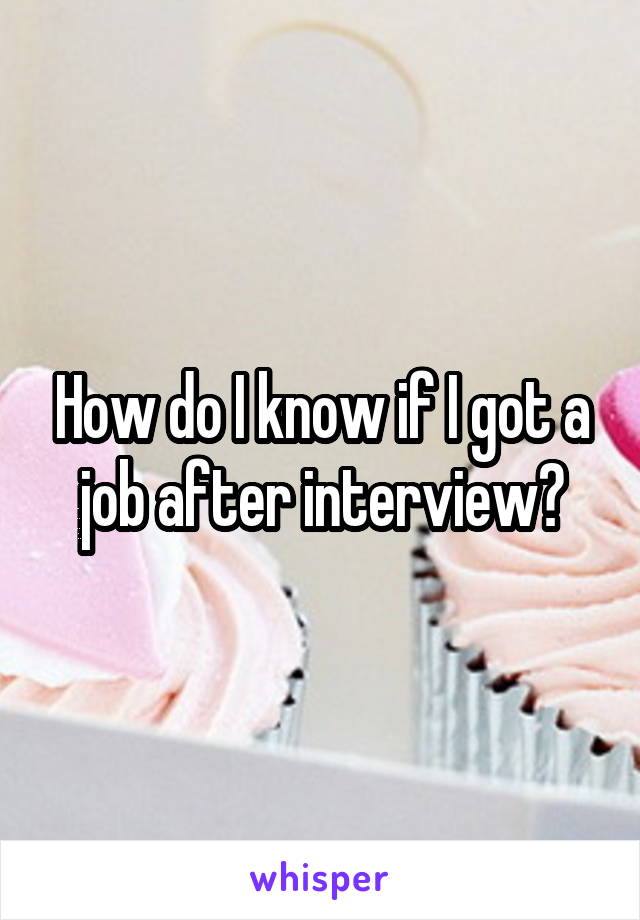 How do I know if I got a job after interview?