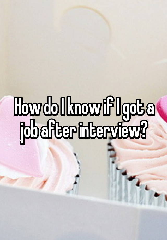 How do I know if I got a job after interview?