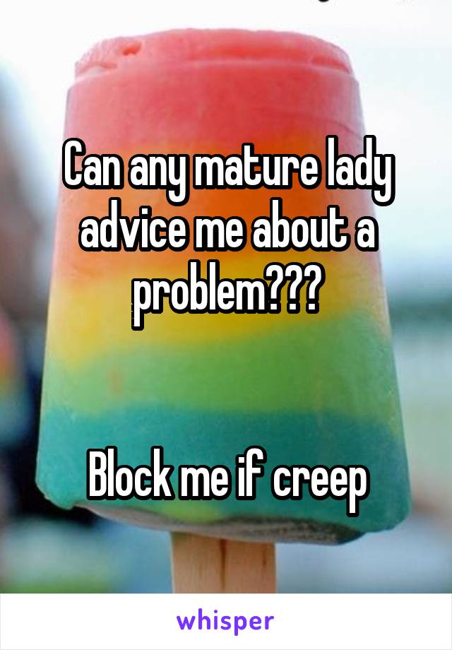 Can any mature lady advice me about a problem???


Block me if creep