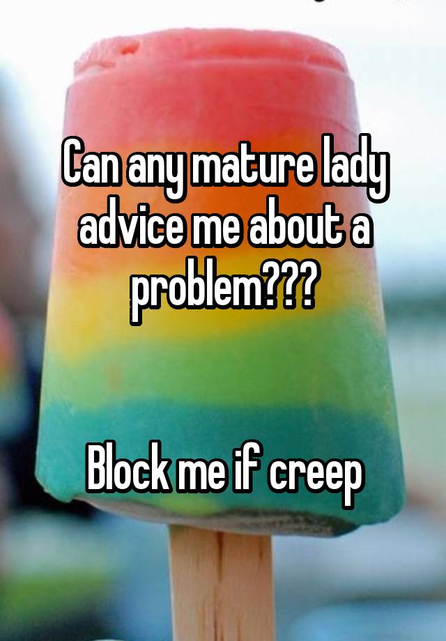 Can any mature lady advice me about a problem???


Block me if creep