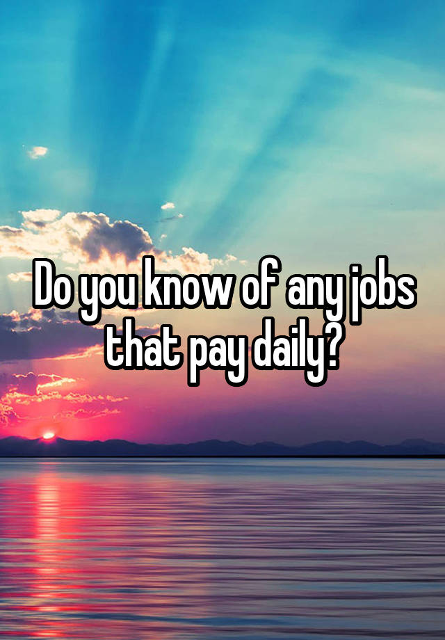 Do you know of any jobs that pay daily?