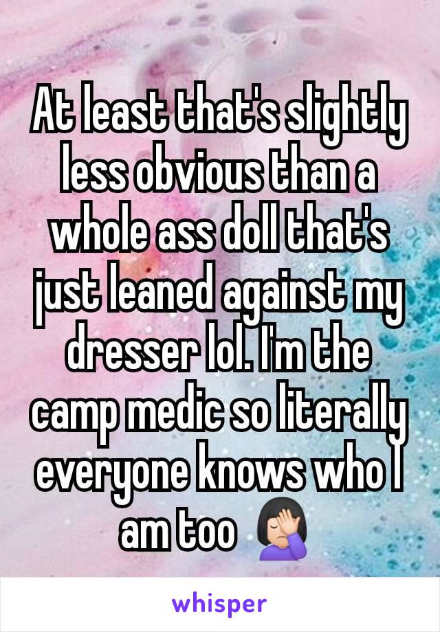 At least that's slightly less obvious than a whole ass doll that's just leaned against my dresser lol. I'm the camp medic so literally everyone knows who I am too 🤦🏻‍♀️