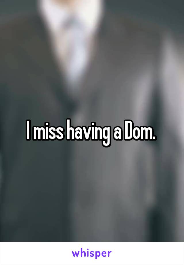 I miss having a Dom. 