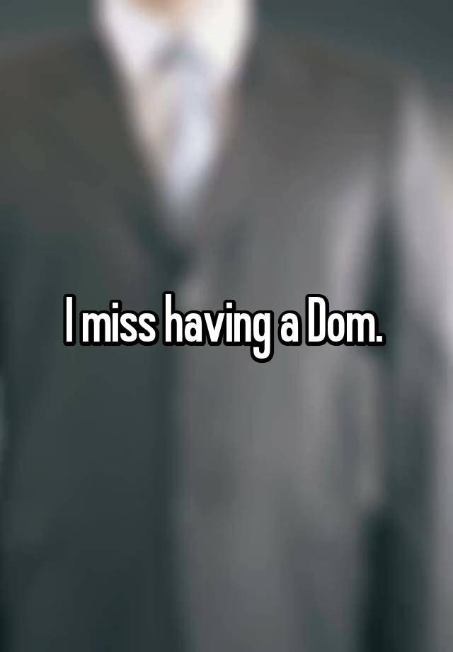 I miss having a Dom. 