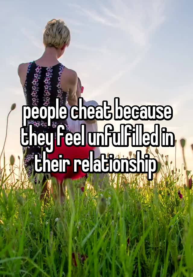 people cheat because they feel unfulfilled in their relationship 