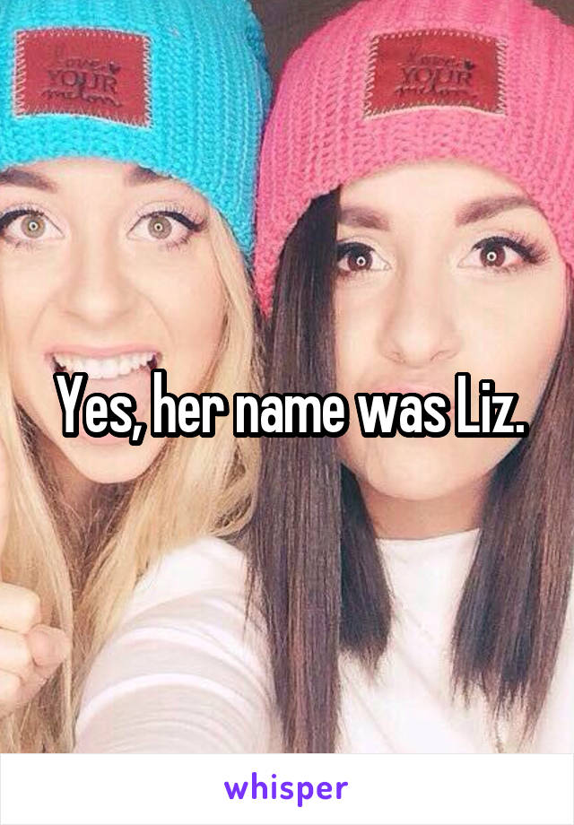 Yes, her name was Liz.