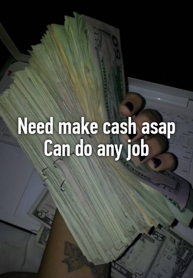 Need make cash asap
Can do any job