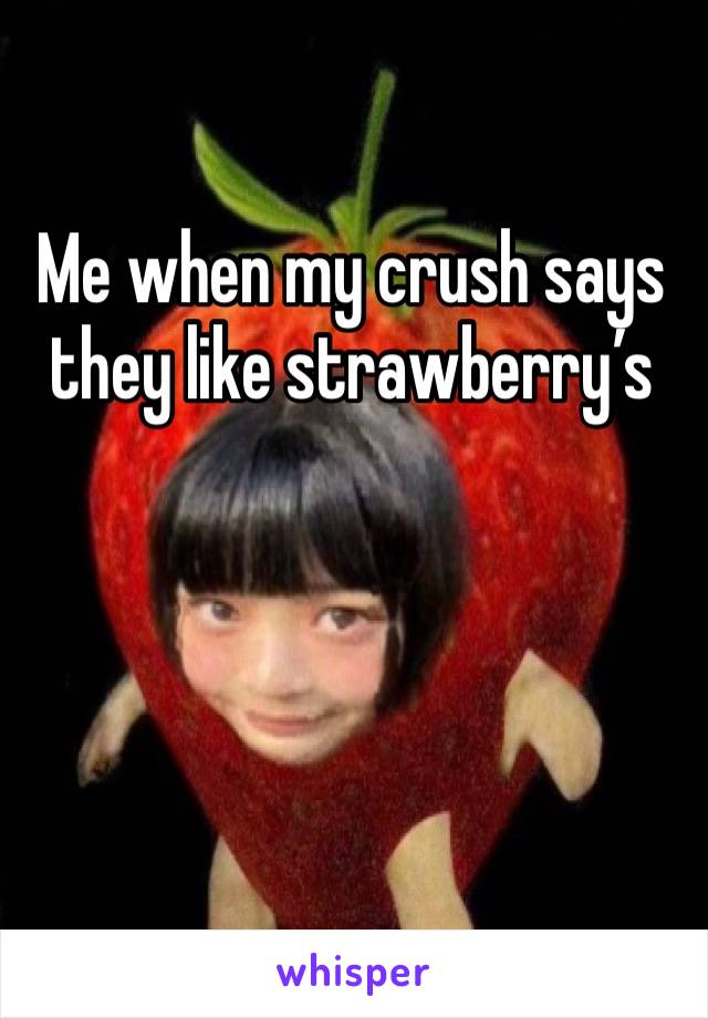 Me when my crush says they like strawberry’s