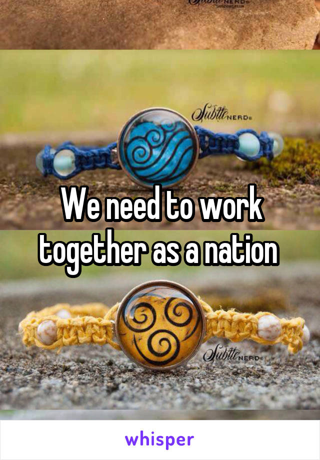 We need to work together as a nation 