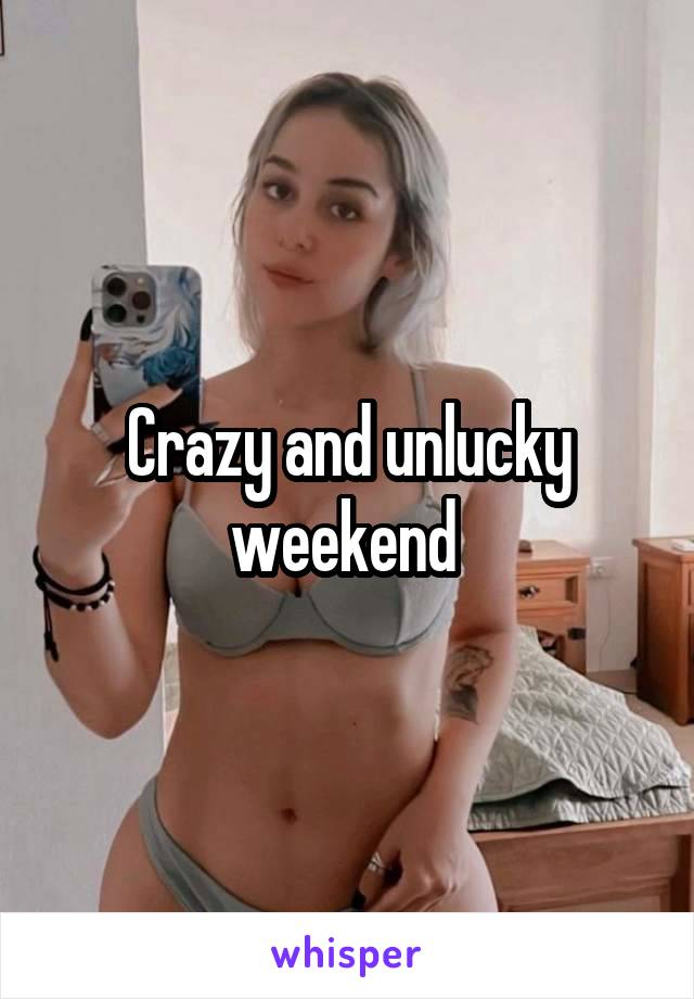 Crazy and unlucky weekend 