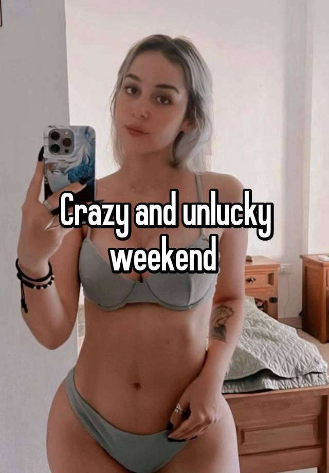 Crazy and unlucky weekend 